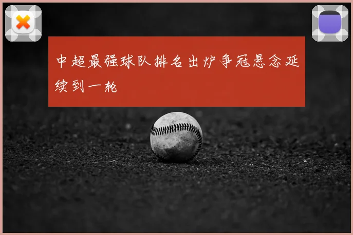 中超最强球队排名出炉争冠悬念延续到一轮