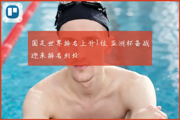 国足世界排名上升1位 亚洲杯备战迎来排名利好