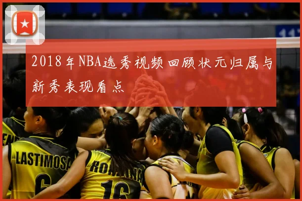 2018年NBA选秀视频回顾状元归属与新秀表现看点