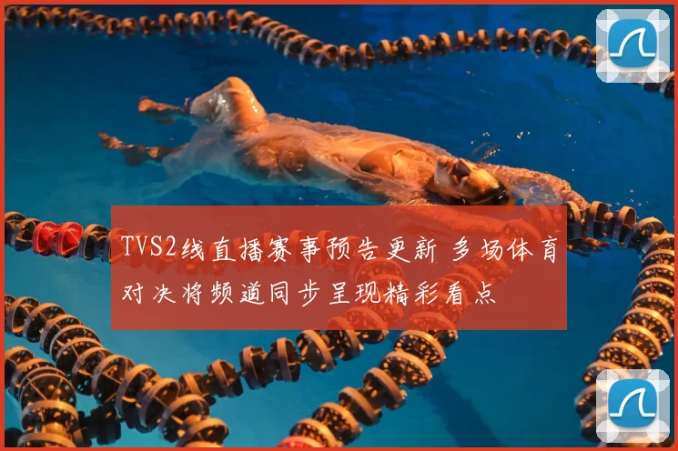 TVS2线直播赛事预告更新 多场体育对决将频道同步呈现精彩看点