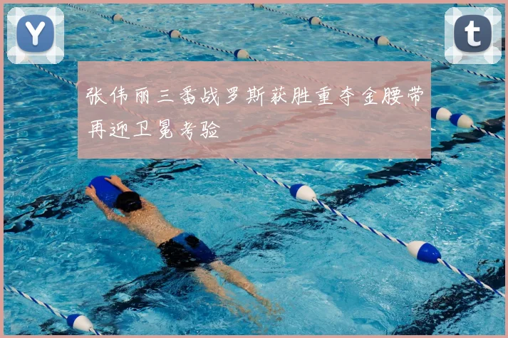 张伟丽三番战罗斯获胜重夺金腰带再迎卫冕考验