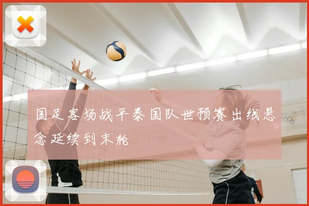 国足客场战平泰国队世预赛出线悬念延续到末轮