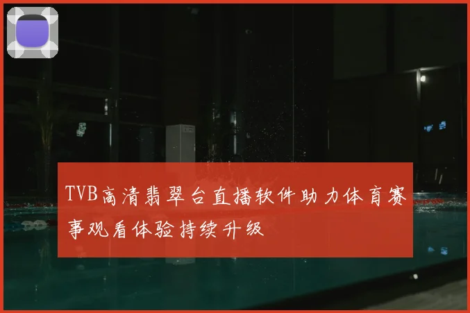 TVB高清翡翠台直播软件助力体育赛事观看体验持续升级
