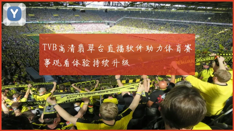 TVB高清翡翠台直播软件助力体育赛事观看体验持续升级