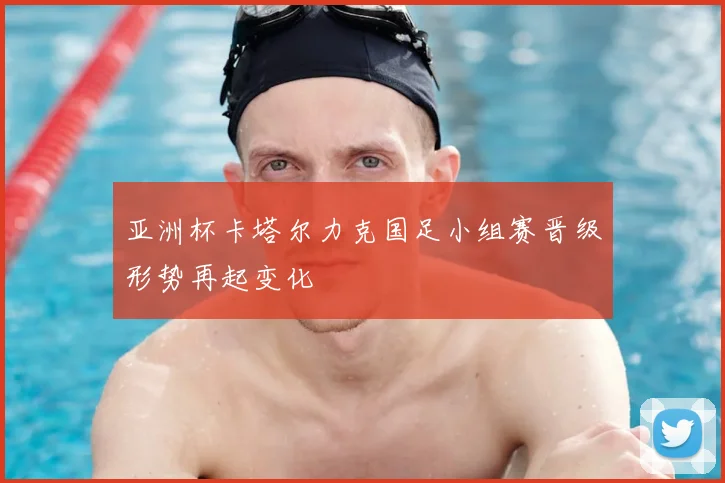 亚洲杯卡塔尔力克国足小组赛晋级形势再起变化
